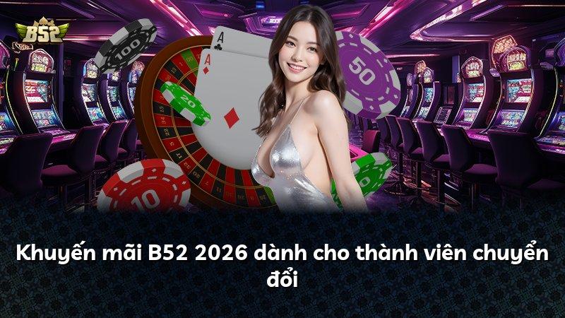 Khuyến mãi B52 2026 dành cho thành viên chuyển đổi