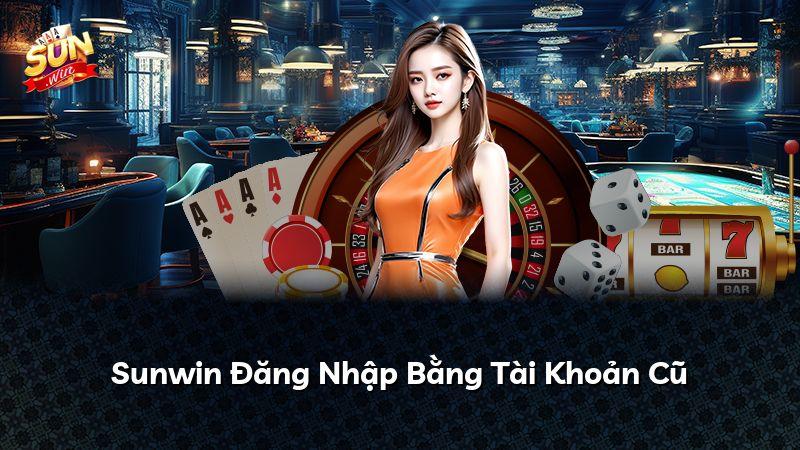 Sunwin Đăng Nhập Bằng Tài Khoản Cũ